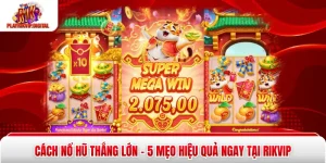 Cách Nổ Hũ Thắng Lớn - 5 Mẹo Hiệu Quả Ngay Tại Rikvip