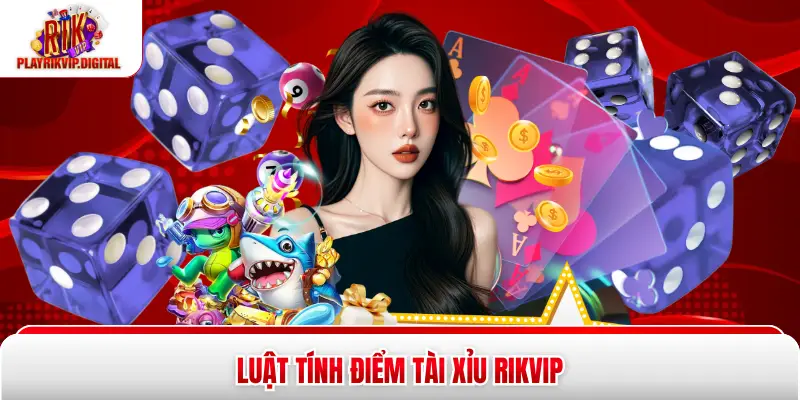 Luật tính điểm tài xỉu Rikvip
