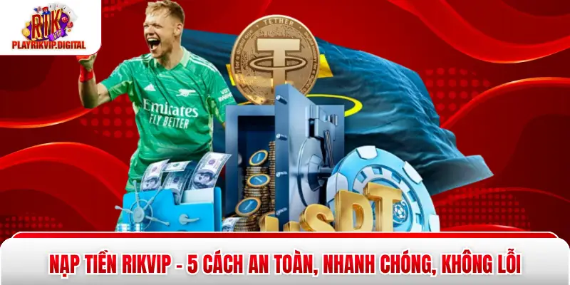 Nạp Tiền Rikvip - 5 Cách An Toàn, Nhanh Chóng, Không Lỗi