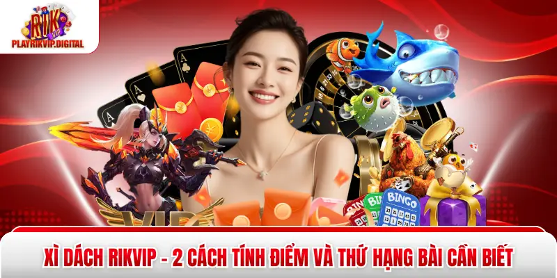 Xì dách Rikvip - 2 Cách Tính Điểm Và Thứ Hạng Bài Cần Biết